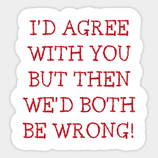 I'd Agree With You But Then We'd Both Be Wrong. Funny Sarcastic Quote. Red Sticker